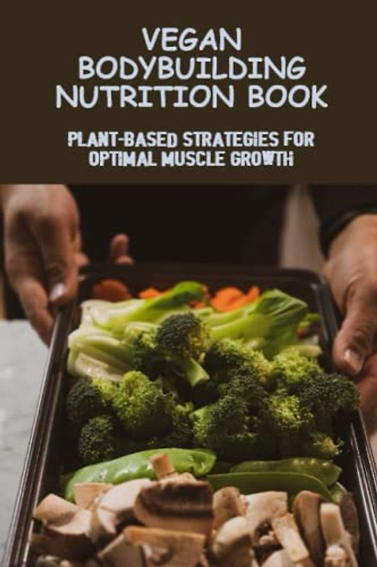Vegan Bodybuilding Nutrition Book: Plant-Based Strategies For Optimal Muscle Growth