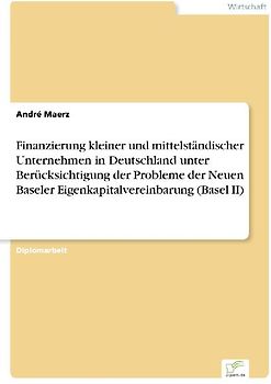 Finanzierung kleiner und mittelständischer Unternehmen in Deutschland unter Berücksichtigung der Probleme der Neuen Baseler Eigenkapitalvereinbarung (Basel II)