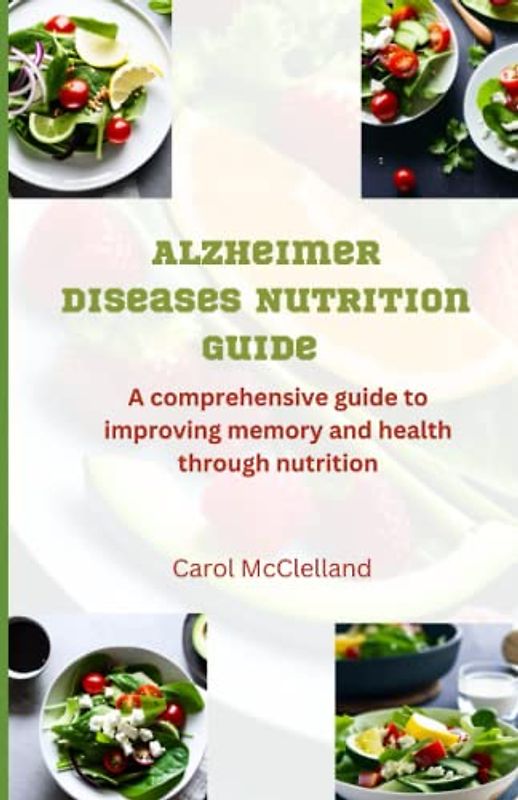 Alzheimer Diseases Nutrition Guide: A Comprehensive Guide to Improving Memory and Health through Nutrition