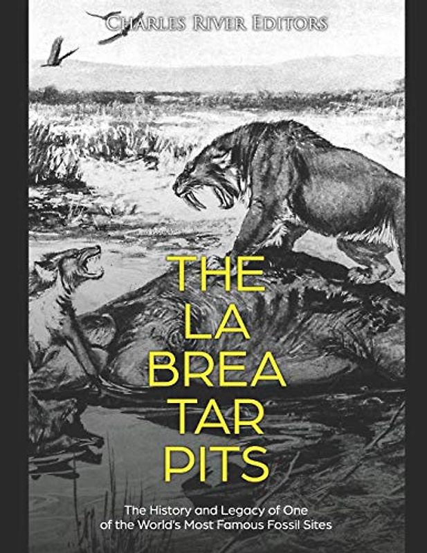 The La Brea Tar Pits: The History and Legacy of One of the World’s Most Famous Fossil Sites