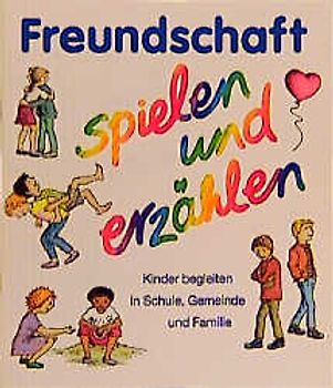 Freundschaft - spielen und erzählen. Kinder begleiten in Schule, Gemeinde und Familie