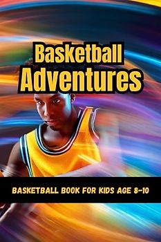 Basketball Adventures: Exploring the Game"-basketball book for kids age 8-10