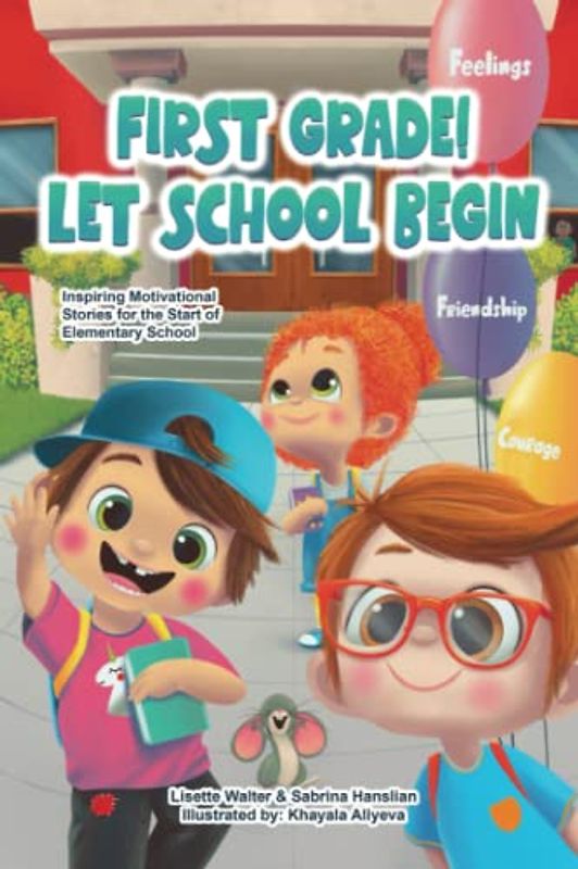 First Grade! Let School Begin: Inspiring Motivational Stories about Feelings, Courage, and Friendship For the Start of Elementary School
