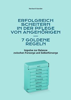 Goldene Regeln zum Scheitern in Leben und Beruf / Erfolgreich scheitern in der Pflege von Angehörigen – 7 goldene Regeln