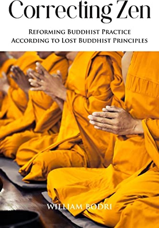 Correcting Zen: Reforming Buddhist Practice According to Lost Buddhist Principles