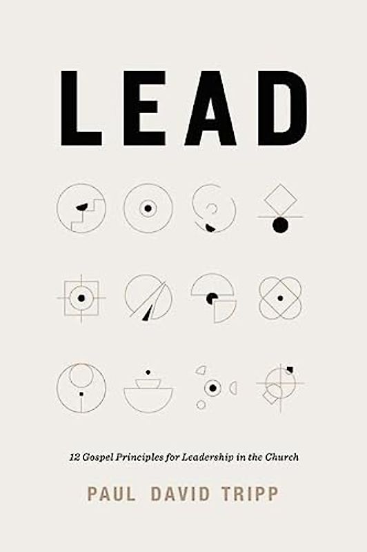 Lead: 12 Gospel Principles for Leadership in the Church
