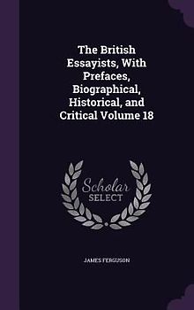 The British Essayists, With Prefaces, Biographical, Historical, and Critical Volume 18
