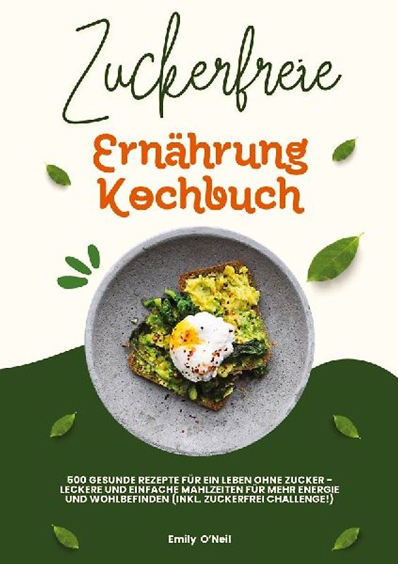 Zuckerfreie Ernährung Kochbuch: 500 gesunde Rezepte für ein Leben ohne Zucker – leckere und einfache Mahlzeiten für mehr Energie und Wohlbefinden (inkl. Zuckerfrei-Challenge!)