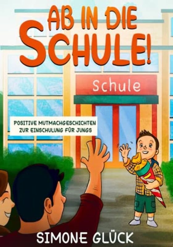 Ab in die Schule! - Positive Mutmachgeschichten zur Einschulung für Jungs: Vorlesegeschichten ab 6 Jahren - Gegen Angst und Nervosität zum Schulstart