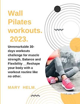 Wall Pilates workouts 2023 .: Unremarkable 30-days workouts challenge for muscle strength, Balance and Flexibility __Reshape your body with a workout routine like no other.