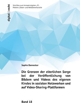 digital | recht - Schriften zum Immaterialgüter-, IT-, Medien-, Daten-... / Die Grenzen der elterlichen Sorge bei der Veröffentlichung von Bildern und Videos des eigenen Kindes in sozialen Netzwerken und auf Video-Sharing-Plattformen