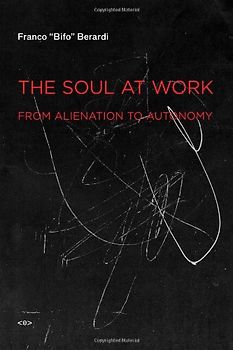 The Soul at Work: From Alienation to Autonomy (Semiotext(e) Foreign Agents) - Franco Berardi