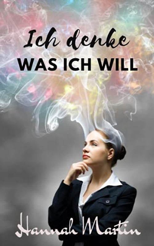 Ich denke was ich will!: Knackig, praktische Anleitung, wie du deine Gedanken so lenkst, dass du bekommst, was du willst.
