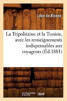 La Tripolitaine Et La Tunisie, Avec Les Renseignements Indispensables Aux Voyageurs, (Éd.1881)