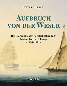 Aufbruch von der Weser. Die Biographie des Segelschiffkapitäns Johann Gerhard Lange (1810-1881)