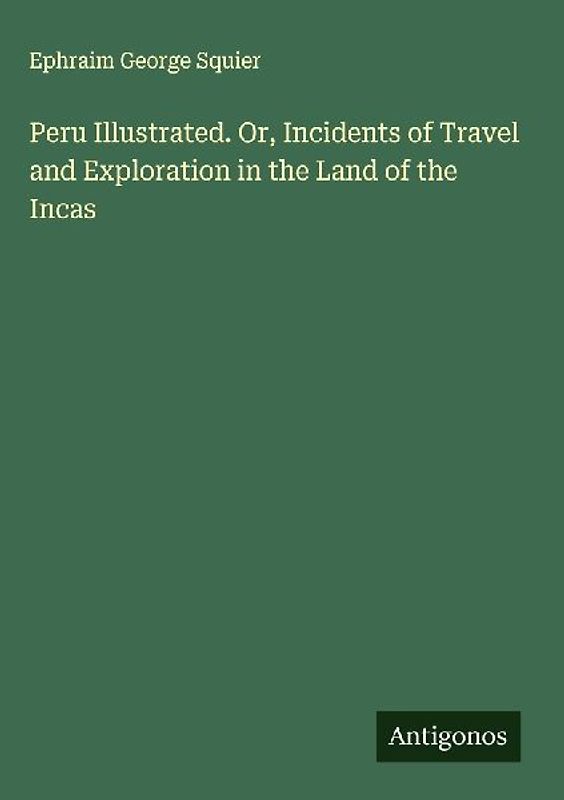 Peru Illustrated. Or, Incidents of Travel and Exploration in the Land of the Incas