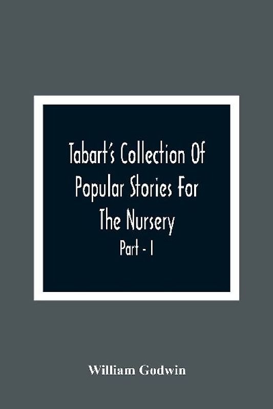 Tabart'S Collection Of Popular Stories For The Nursery; From The French, Italian, And Old English Writers Part - I