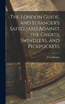 The London Guide, and Stranger's Safeguard Against the Cheats, Swindlers, and Pickpockets