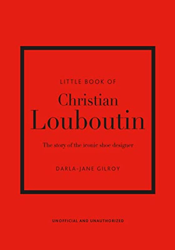 The Little Book of Christian Louboutin: The Story of the Iconic Shoe Designer
