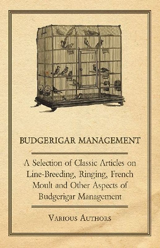 Budgerigar Management - A Selection of Classic Articles on Line-Breeding, Ringing, French Moult and Other Aspects of Budgerigar Management