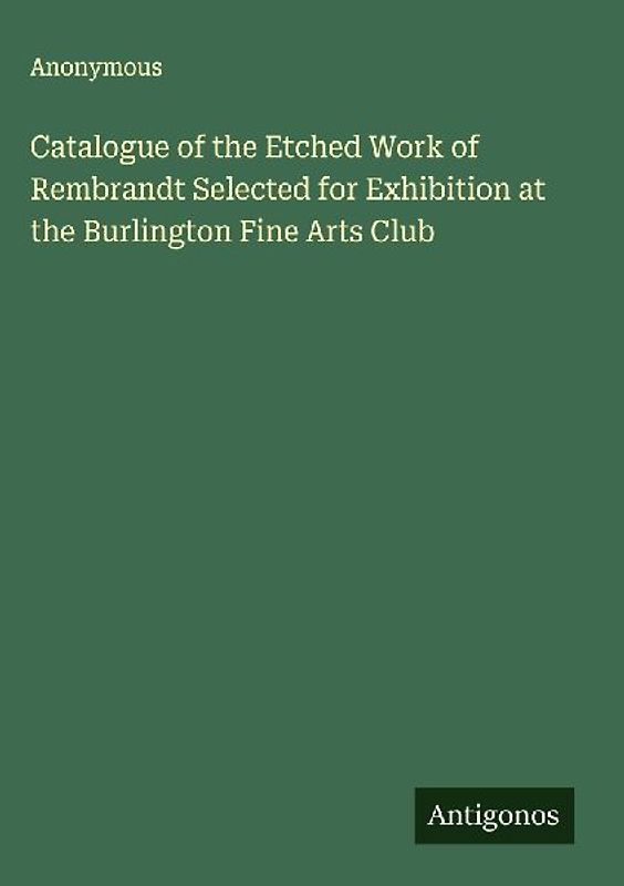 Catalogue of the Etched Work of Rembrandt Selected for Exhibition at the Burlington Fine Arts Club