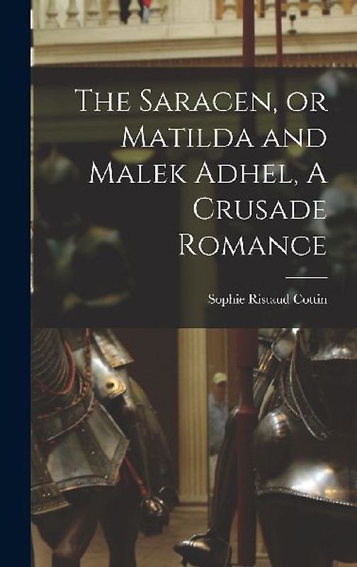 The Saracen, or Matilda and Malek Adhel, A Crusade Romance