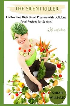 The Silent Killer: Confronting High Blood Pressure with Delicious Food Recipes for Seniors