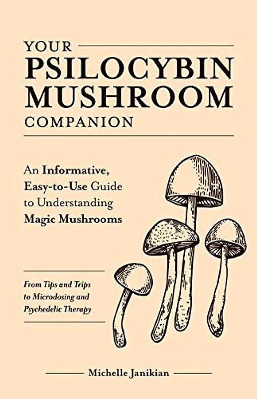 Your Psilocybin Mushroom Companion: An Informative, Easy-to-Use Guide to Understanding Magic Mushrooms—From Tips and Trips to Microdosing and Psychedelic Therapy (Guides to Psychedelics & More)