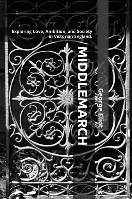 MIDDLEMARCH: “Exploring Love, Ambition, and Society in Victorian England.” (Annotated)