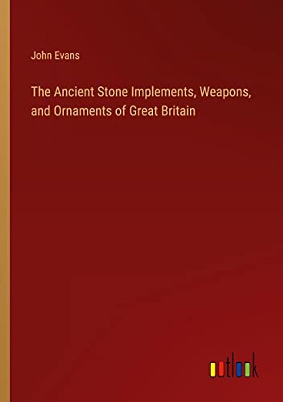 The Ancient Stone Implements, Weapons, and Ornaments of Great Britain