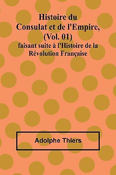 Histoire du Consulat et de l'Empire, (Vol. 01); faisant suite à l'Histoire de la Révolution Française