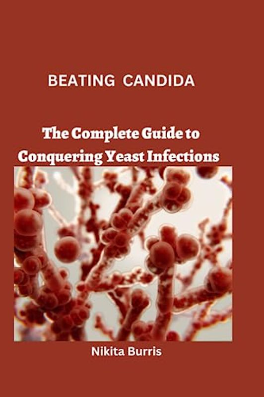 BEATING CANDIDA: The Complete Guide to Conquering Yeast Infections