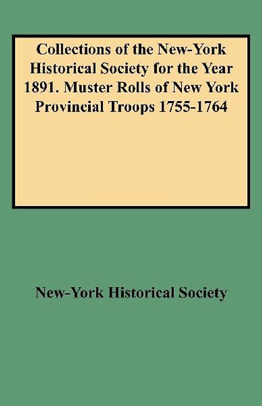 Collections of the New-York Historical Society for the Year 1891. Muster Rolls of New York Provincial Troops 1755-1764