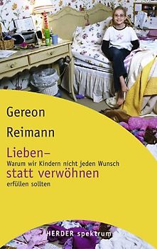 Lieben - statt verwöhnen. Warum wir Kindern nicht jeden Wunsch erfüllen sollten