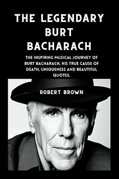 THE LEGENDARY BURT BACHARACH: The Inspiring Musical Journey of Burt Bacharach, His True Cause of Death, Uniqueness and Beautiful Quotes.