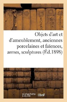 Objets d'Art Et d'Ameublement, Anciennes Porcelaines Et Faïences, Armes, Sculptures