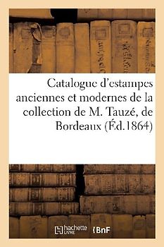 Catalogue d'Estampes Anciennes Et Modernes de la Collection de M. Tauzé, de Bordeaux