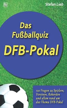 Das Fußballquiz – DFB-Pokal: 120 Fragen zu Spielern, Vereinen, Rekorden und allem rund um das Thema DFB-Pokal
