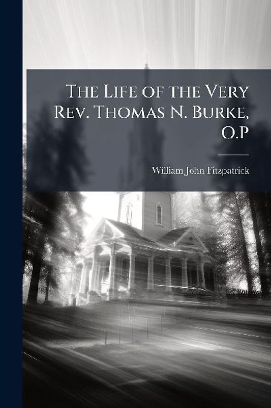 The Life of the Very Rev. Thomas N. Burke, O.P