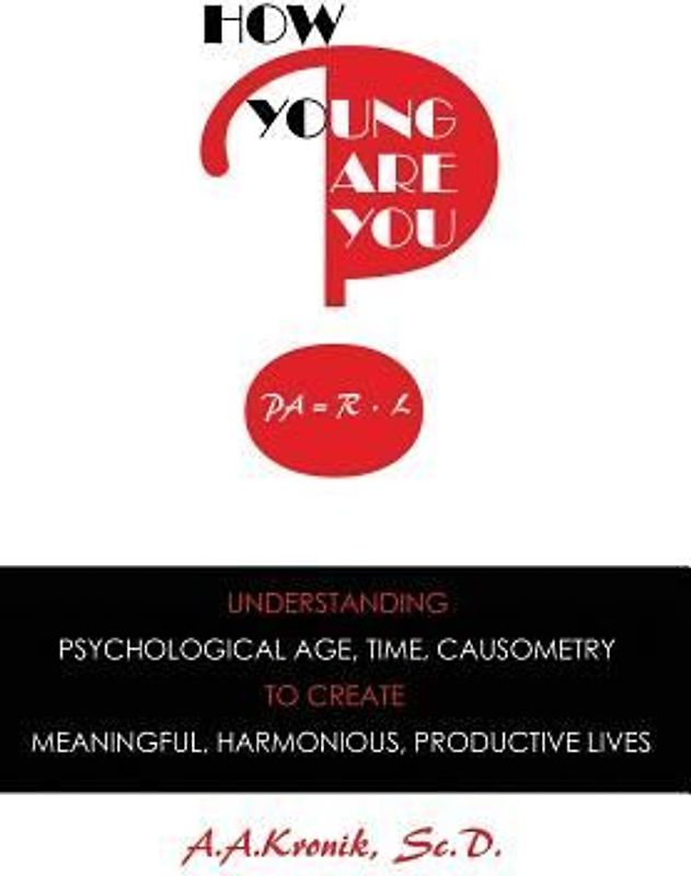 How Young Are You?: Understanding Psychological Age, Time, Causometry, to Create Meaningful, Harmonious, Productive Lives