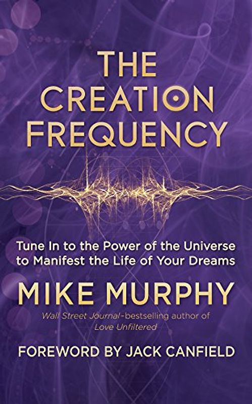 Creation Frequency: Tune In to the Power of the Universe to Manifest the Life of Your Dreams