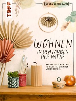 Colors of the Earth - Wohnen in den Farben der Natur. Selbstgemachte Deko für ein natürliches Wohngefühl