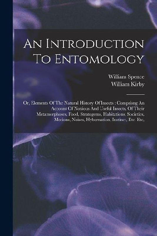An Introduction To Entomology: Or, Elements Of The Natural History Of Insects: Comprisng An Account Of Noxious And Useful Insects, Of Their Metamorph