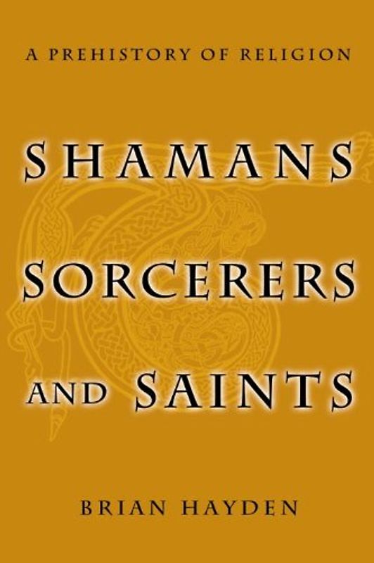 Shamans, Sorcerers, and Saints: A Prehistory of Religion - Hayden, Brian