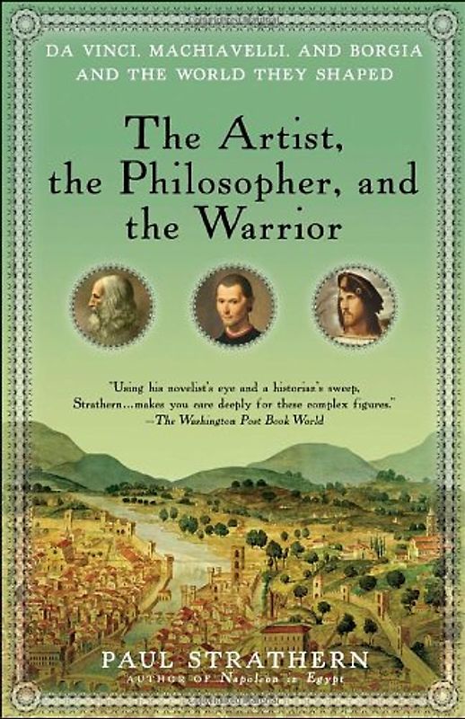 The Artist, the Philosopher, and the Warrior: Da Vinci, Machiavelli, and Borgia and the World They Shaped - Paul Strathern