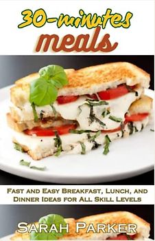 30-minutes meals: Fast and Easy Breakfast, Lunch, and Dinner Ideas for All Skill Levels
