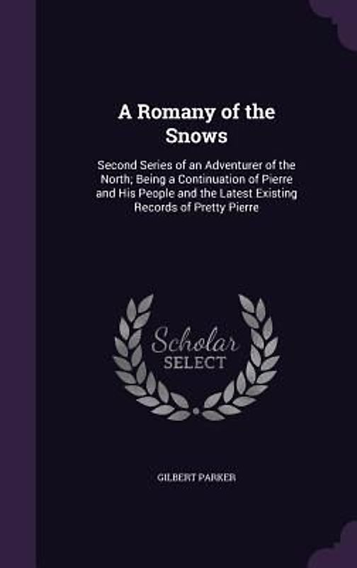 A Romany of the Snows: Second Series of an Adventurer of the North; Being a Continuation of Pierre and His People and the Latest Existing Rec