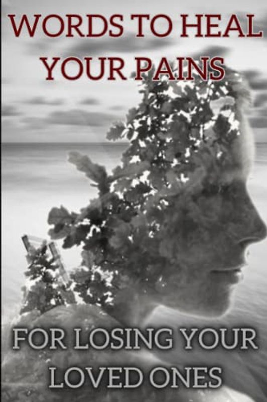Words to heal your pains for losing your loved ones: Through depth of heartbreak to strength