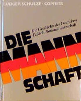 Die Mannschaft. Die Geschichte der deutschen Fussball-Nationalmannschaft