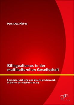 Bilingualismus in der multikulturellen Gesellschaft: Sprachentwicklung und Zweitspracherwerb in Zeiten der Globalisierung